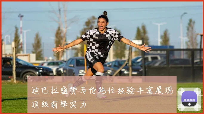 迪巴拉盛赞马伦跑位经验丰富展现顶级前锋实力