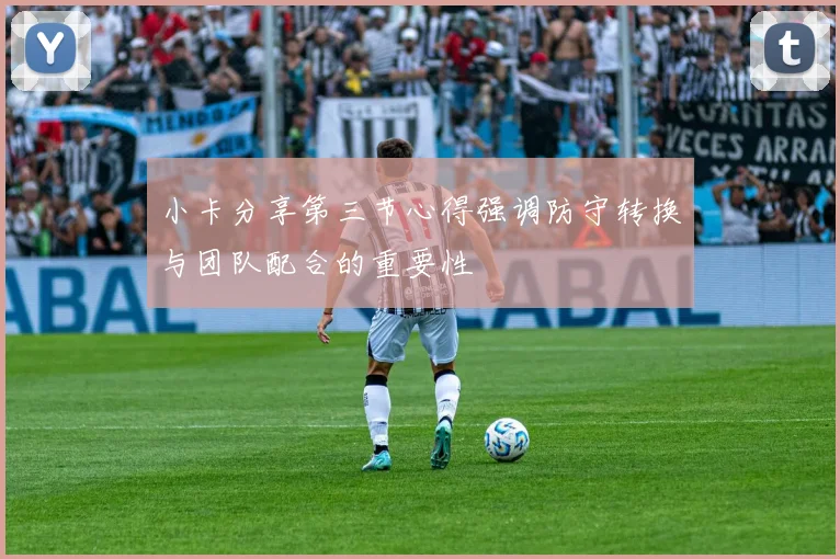 小卡分享第三节心得强调防守转换与团队配合的重要性