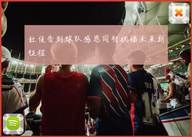 杜佳告别球队感恩同行祝福未来新征程