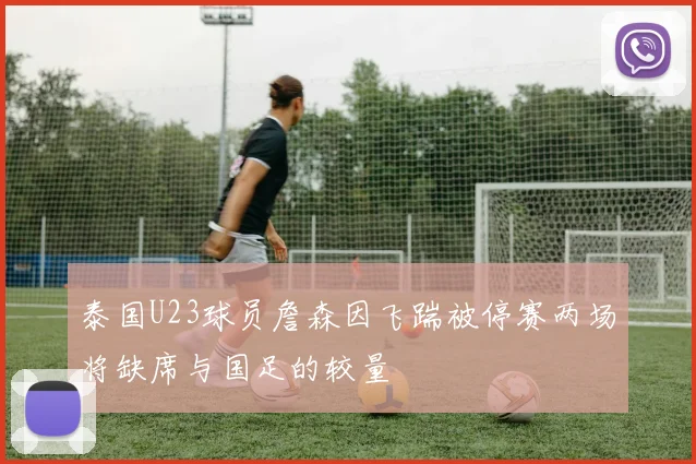 泰国U23球员詹森因飞踹被停赛两场将缺席与国足的较量