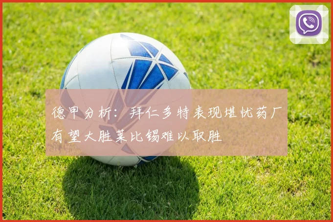 德甲分析：拜仁多特表现堪忧药厂有望大胜莱比锡难以取胜