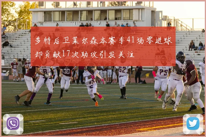 多特后卫莱尔森本赛季41场零进球却贡献17次助攻引发关注