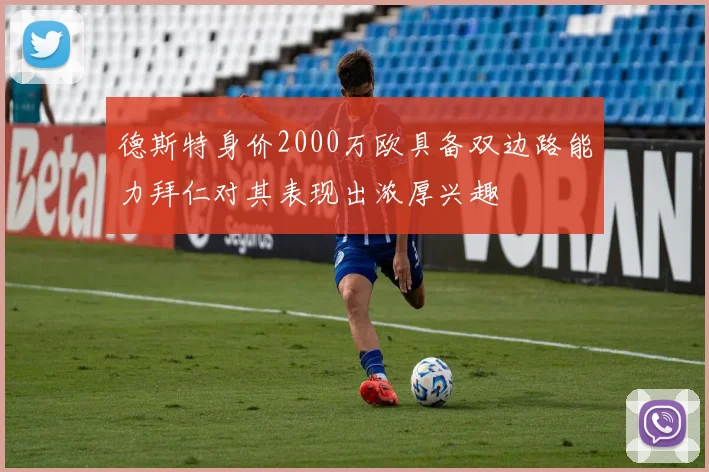 德斯特身价2000万欧具备双边路能力拜仁对其表现出浓厚兴趣