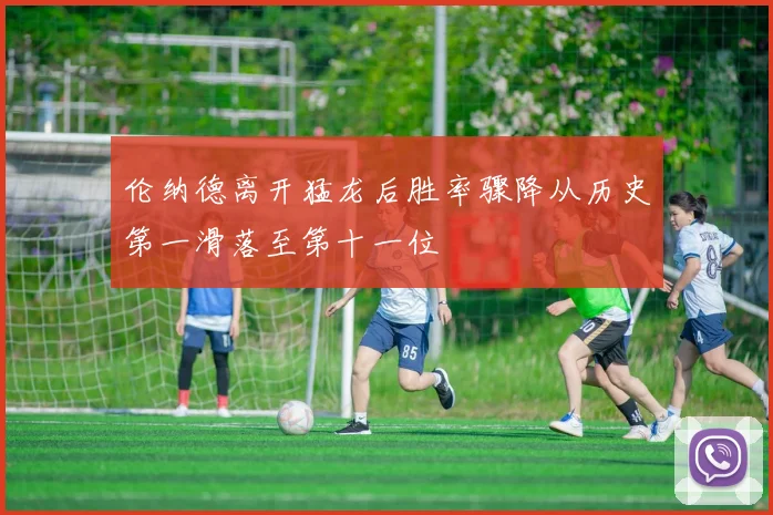 伦纳德离开猛龙后胜率骤降从历史第一滑落至第十一位