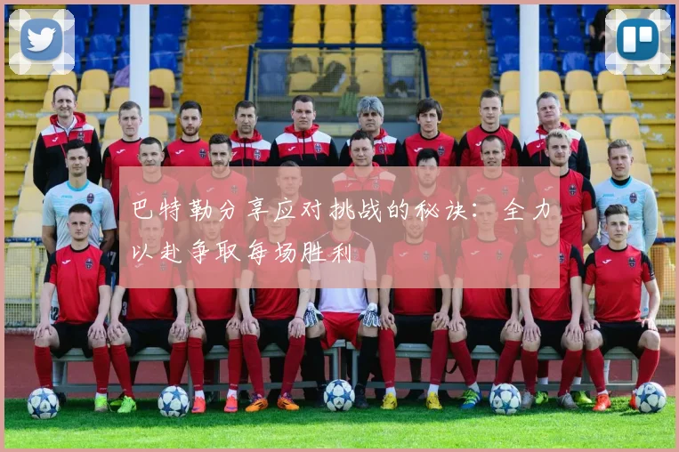 巴特勒分享应对挑战的秘诀：全力以赴争取每场胜利